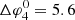$ \Delta \varphi _4^0 = 5.6 $