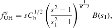 $$ \begin{aligned} f^\mathrm{s}_{\rm UH} = s C_{\rm b}^{1/2} \left(\frac{s^2 -1 }{s_1^2 -1 } \right)^{\frac{1}{R - 2}} B(s_1), \end{aligned} $$