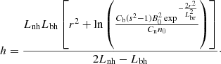 $$ \begin{aligned} h = \frac{L_{\rm nh} L_{\rm bh}\left[r^2 + \ln \left( \frac{C_{\rm b}(s^2 -1) B_0^2 \exp {^{-\frac{2 r^2}{L_{\rm br}^2}}}}{C_{\rm n} n_0}\right) \right]}{2 L_{\rm nh} - L_{\rm bh}}\cdot \end{aligned} $$