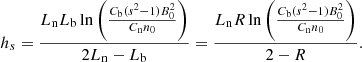 $$ \begin{aligned} h_{s} = \frac{L_{\rm n} L_{\rm b}\ln \left( \frac{C_{\rm b}(s^2 -1) B_0^2}{C_{\rm n} n_0}\right)}{2 L_{\rm n} - L_{\rm b}} = \frac{L_{\rm n} R \ln \left( \frac{C_{\rm b}(s^2 -1) B_0^2}{C_{\rm n} n_0}\right)}{2 - R}. \end{aligned} $$
