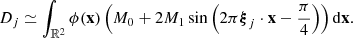$$ D_j \simeq \int _{{\mathbb{R} }^2} \phi (\mathbf{x }) \left(M_0 + 2 M_1 \sin \left(2\pi {\boldsymbol{\xi }}_j \cdot \mathbf{x } - \frac{\pi }{4}\right)\right) \mathrm{d}\mathbf{x }. $$
