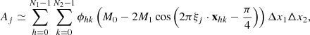 $$ {A_j} \simeq \sum\limits_{h = 0}^{{N_1} - 1} {\sum\limits_{k = 0}^{{N_2} - 1} {{\phi _{hk}}} } \left( {{M_0} - 2{M_1}\cos \left( {2\pi {{\bf{\xi }}_j} \cdot {{\bf{x}}_{hk}} - \frac{\pi }{4}} \right)} \right)\Delta {x_1}\Delta {x_2}, $$