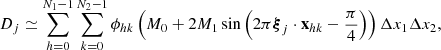 $$ D_j \simeq \mathop \sum \limits _{h=0}^{N_1-1} \mathop \sum \limits _{k=0}^{N_2-1} \phi _{hk} \left(M_0 + 2 M_1 \sin \left(2\pi {\boldsymbol{\xi}}_j \cdot \mathbf{x}_{hk} - \frac{\pi}{4}\right)\right) \Delta x_1 \Delta x_2, $$