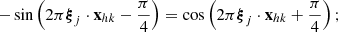 $$ - \sin \left(2\pi {\boldsymbol{\xi }}_j \cdot \mathbf{x }_{hk} - \frac{\pi }{4}\right) = \cos \left(2\pi {\boldsymbol{\xi }}_j \cdot \mathbf{x }_{hk} + \frac{\pi }{4}\right); $$