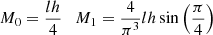 $$ M_0 = \frac{l h}{4}\quad M_1 = \frac{4}{\pi ^3} lh \sin \left(\frac{\pi }{4}\right) $$