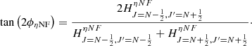 $$ \begin{aligned} \tan \left( 2\phi _{\eta \mathrm{NF}} \right) = \frac{2H^{\eta NF}_{J=N-\frac{1}{2},J^{\prime }=N+\frac{1}{2}}}{H^{\eta NF}_{J=N-\frac{1}{2},J^{\prime }=N-\frac{1}{2}} + H^{\eta NF}_{J=N+\frac{1}{2},J^{\prime }=N+\frac{1}{2}}}\cdot \end{aligned} $$