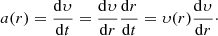 $$ \begin{aligned} a(r) = \frac{\mathrm{d}\upsilon}{\mathrm{d}t} = \frac{\mathrm{d}\upsilon}{\mathrm{d}r} \frac{\mathrm{d}r}{\mathrm{d}t} = \upsilon(r) \frac{\mathrm{d}\upsilon}{\mathrm{d}r}\cdot \end{aligned} $$