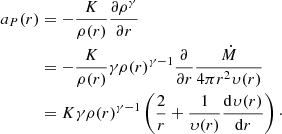 $$ \begin{aligned} a_P(r)&= - \frac{K}{\rho (r)} \frac{\partial \rho ^{\gamma }}{\partial r} \nonumber \\&= - \frac{K}{\rho (r)} \gamma \rho (r)^{\gamma - 1} \frac{\partial }{\partial r} \frac{\dot{M}}{4\pi r^2 \upsilon(r)} \nonumber \\&= K \gamma \rho (r)^{\gamma - 1} \left( \frac{2}{r} + \frac{1}{\upsilon(r)} \frac{\mathrm{d}\upsilon(r)}{\mathrm{d}r} \right)\cdot \end{aligned} $$