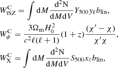 $$ \begin{aligned}&W^\mathrm{C}_{\rm tSZ} = \int \mathrm{d}M \frac{\mathrm{d^2N}}{\mathrm{d}M \mathrm{d}V} Y_{500} { y}_{\ell } b_{\rm lin}, \nonumber \\&W^\mathrm{C}_{\phi } = \frac{3 \Omega _{\rm m} H_0^2}{c^2 \ell (\ell +1)} (1+z) \frac{(\chi ^{\prime } - \chi )}{\chi ^{\prime } \chi }, \nonumber \\&W^\mathrm{C}_{\rm X} = \int \mathrm{d}M \frac{\mathrm{d^2N}}{\mathrm{d}M \mathrm{d}V} S_{500} x_{\ell } b_{\rm lin}, \end{aligned} $$