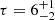 $ \tau =6^{+1}_{-2} $