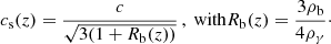 $$ \begin{aligned} c_{\rm s}(z)=\frac{c}{\sqrt{3(1+R_{\rm b}(z))}}\,, \text{ with} R_{\rm b}(z)=\frac{3\rho _{\rm b}}{4\rho _{\gamma }}\cdot \end{aligned} $$