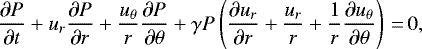 \begin{align*}&\frac{\partial P}{\partial t}&#x002B;u_r\frac{\partial P}{\partial r}&#x002B; \frac{u_{\theta}}{r}\frac{\partial P}{\partial\theta} &#x002B; \gamma P\left(\frac{\partial u_r}{\partial r}&#x002B;\frac{u_r}{r}&#x002B; \frac{1}{r}\frac{\partial u_{\theta}}{\partial\theta}\right)\,{=}\, 0, \end{align*}