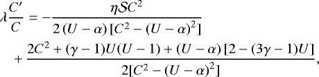 \begin{eqnarray*} \hspace*{-6pt}&&\lambda\frac{C^{\prime}}{C}=-\frac{\eta\mathcal{S}C^2}{2\left(U-\alpha\right) [C^2-\left(U-\alpha\right)^2]}\nonumber\\ \hspace*{-6pt}&&\quad&#x002B;\,\frac{2C^2&#x002B;(\gamma-1)U(U-1)&#x002B;\left(U-\alpha\right)[2-(3\gamma-1)U]} {2[C^2-\left(U-\alpha\right)^2]},\end{eqnarray*}
