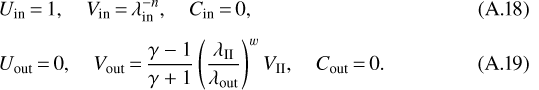 \begin{align}&U_{\text{in}}\,{=}\,1,\quad V_{\text{in}}\,{=}\,\lambda_{\text{in}}^{-n},\quad C_{\text{in}}\,{=}\,0,\\[4pt] &U_{\text{out}}\,{=}\,0,\quad V_{\text{out}}\,{=}\,\frac{\gamma-1}{\gamma&#x002B;1}\left(\frac{\lambda_{\text{II}}} {\lambda_{\text{out}}}\right)^{w}V_{\text{II}},\quad C_{\text{out}}\,{=}\,0.\end{align}