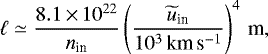 \begin{align*}\ell\simeq \frac{8.1\,{\times }\,10^{22}}{n_{\text{in}}} \left(\frac{\widetilde{u}_{\text{in}}}{10^3\,\text{km}\,\text{s}^{-1}}\right)^4\,\text{m}, \end{align*}