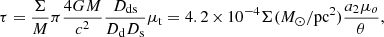 $$ \begin{aligned} \tau =\frac{\Sigma }{M}\pi \frac{4GM}{c^2}\frac{D_{\rm ds}}{D_{\rm d}D_{\rm s}}\mu _{\rm t}= 4.2\,{\times }\,10^{-4} \Sigma ({M}_{\odot }/\mathrm{pc}^2)\frac{a_2\mu _o}{\theta }, \end{aligned} $$