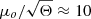 $ \mu_o/\sqrt{\Theta} \approx 10 $