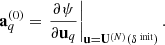 $$ \begin{aligned} \mathbf{a}_q^{(0)} = \left.\frac{\partial \psi }{\partial \mathbf{u}_q}\right|_{\mathbf{u}=\mathbf{U}^{(N)}(\delta ^{\text{ init}})}. \end{aligned} $$
