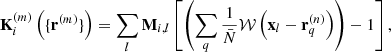 $$ \begin{aligned} \mathbf{K}^{(m)}_i\left( \{\mathbf{r}^{(m)}\}\right) = \sum _l \mathbf{M}_{i,l} \left[ \left( \sum _q \frac{1}{\bar{N}} \mathcal{W} \left(\mathbf{x}_l - \mathbf{r}^{(n)}_q\right)\right) -1\right], \end{aligned} $$
