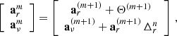 $$ \begin{aligned} \left[ {\begin{array}{cc} \mathbf{a}_{r}^{m} \\ \mathbf{a}_{\nu }^{m} \end{array} }\right] = \left[ {\begin{array}{cc}\mathbf{a}_{r}^{(m+1)}+ \mathbf{\Theta }^{(m+1)} \\ \mathbf{a}_{\nu }^{(m+1)} +\mathbf{a}_{r}^{(m+1)} \,\Delta ^n_r \end{array} }\right]\, , \end{aligned} $$
