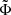 $ \tilde{\Phi} $