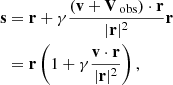 $$ \begin{aligned} \mathbf{s}&= \mathbf{r} + \gamma \frac{(\mathbf{v} + \mathbf{V}_\text{ obs})\cdot \mathbf{r}}{|\mathbf{r}|^2} \mathbf{r}\nonumber \\&= \mathbf{r} \left(1 + \gamma \frac{\mathbf{v} \cdot \mathbf{r}}{|\mathbf{r}|^2}\right), \end{aligned} $$