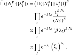 $$ \begin{aligned} \tilde{\Pi }(\{N^{ g}_i\}|\{\lambda ^{ g}_i\}) = &\left( \Pi (\{N^{ g}_i\}|\{\lambda ^{ g}_i\}) \right)^{\beta } \nonumber \\ =&\prod _i \mathrm{e} ^{-\beta \lambda _i} \frac{\lambda _i^{\beta \, N_i}}{\left(N_i!\right)^{\beta }} \nonumber \\ \propto &\prod _i \mathrm{e} ^{-\beta \lambda _i} \left(\beta \,\lambda _i\right)^{\beta \, N_i} \nonumber \\ \propto &\prod _i \mathrm{e} ^{- \tilde{\lambda }{_i}} \left( \tilde{\lambda }_{i}\right)^{\tilde{N}_i}. \end{aligned} $$