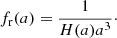 $$ \begin{aligned} f_{\rm r}(a) = \frac{1}{H(a) a^3}\cdot \end{aligned} $$