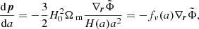 $$ \begin{aligned} \frac{\mathrm{d} \boldsymbol{p}}{\mathrm{d} a} = -\frac{3}{2} H_0^2 \Omega _\text{ m} \frac{\nabla _{\boldsymbol{r}} \tilde{\Phi }}{H(a) a^2} = - f_\nu (a) \nabla _{\boldsymbol{r}} \tilde{\Phi }, \end{aligned} $$