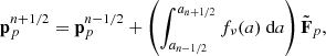 $$ \begin{aligned}&\mathbf{p}^{n+1/2}_p = \mathbf{p}^{n-1/2}_p + \left(\int _{a_{n-1/2}}^{a_{n+1/2}} f_\nu (a)\text{ d}a\right) {\tilde{\mathbf{F}}}_p , \end{aligned} $$
