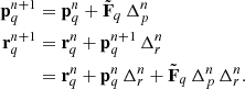 $$ \begin{aligned} \mathbf{p}^{n+1}_q&= \mathbf{p}^{n}_q + {\tilde{\mathbf{F}}}_q \, \Delta ^n_p \nonumber \\ \mathbf{r}^{n+1}_q&= \mathbf{r}^{n}_q + \mathbf{p}^{n+1}_q\, \Delta ^n_r \nonumber \\&= \mathbf{r}^{n}_q + \mathbf{p}^{n}_q\, \Delta ^n_r + {\tilde{\mathbf{F}}}_q \, \Delta ^n_p \, \Delta ^n_r. \end{aligned} $$