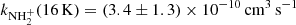 $ k_{\mathrm{NH}_{2}^{+}}(16\,\mathrm{K})= (3.4\pm1.3)\times10^{-10}\,{\mathrm{{cm}}^{3}\,\mathrm{s}^{-1}} $