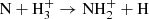 $ \mathrm{N} + \mathrm{H}_{3}^{+} \rightarrow {{\mathrm{NH}_{2}^{+}}} + \mathrm{H} $