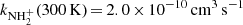 $ k_{\mathrm{NH}_{2}^{+}}(300\,\mathrm{K})\,{=}\,2.0\,{\times}\,10^{-10}\,{\mathrm{{cm}}^{3}\,\mathrm{s}^{-1}} $