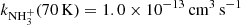 $ k_{\mathrm{NH}_{3}^{+}}(70\,\mathrm{K})= 1.0\times10^{-13}\,{\mathrm{{cm}}^{3}\,\mathrm{s}^{-1}} $