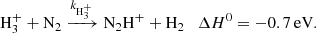 $$ \begin{aligned} \mathrm{H} _{3}^{+} + \mathrm{N} _2 \xrightarrow {k_{\mathrm{H} _{3}^{+}}} \mathrm{N} _2\mathrm{H} ^+ + {{\mathrm{H} _2}} \quad \Delta {H}^0 = -0.7\,\mathrm{eV} . \end{aligned} $$
