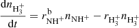 $$ \begin{aligned}&\frac{\mathrm{d} n_{\mathrm{H} _{3}^{+}}}{\mathrm{d} t} = r_{\mathrm{NH} ^+}^{\mathrm{b} }n_{\mathrm{NH} ^+} - r_{\mathrm{H} _{3}^{+}}n_{\mathrm{H} _{3}^{+}} \end{aligned} $$