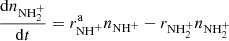 $$ \begin{aligned}&\frac{\mathrm{d} n_{\mathrm{NH} _{2}^{+}}}{\mathrm{d} t} = r_{\mathrm{NH} ^+}^{\mathrm{a} }n_{\mathrm{NH} ^+} - r_{\mathrm{NH} _{2}^{+}}n_{\mathrm{NH} _{2}^{+}} \end{aligned} $$