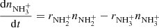 $$ \begin{aligned}&\frac{\mathrm{d} n_{\mathrm{NH} _{3}^{+}}}{\mathrm{d} t} = r_{\mathrm{NH} _{2}^{+}}n_{\mathrm{NH} _{2}^{+}} - r_{\mathrm{NH} _{3}^{+}}n_{\mathrm{NH} _{3}^{+}} \end{aligned} $$