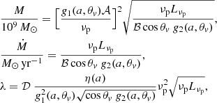 $$ \begin{aligned}&\frac{M}{10^9\,M_{\odot }} = \Bigl [ \frac{{ g}_{\rm 1}(a, \theta _{ v}) {\mathcal{A} }}{\nu _{\rm p}} \Bigl ]^2 \sqrt{\frac{\nu _{\rm p} L_{\nu _{\rm p}}}{{\mathcal{B} } \cos \theta _{ v}\ { g}_{\rm 2}(a, \theta _{ v})}}, \\&\frac{\dot{M}}{M_{\odot }\,\mathrm {yr}^{-1}} = \frac{\nu _{\rm p} L_{\nu _{\rm p}}}{{\mathcal{B} } \cos \theta _{ v}\ { g}_{\rm 2}(a, \theta _{ v})}, \\&\lambda = {\mathcal{D} }\ \frac{\eta (a)}{{ g}^2_{\rm 1}(a, \theta _{ v}) \sqrt{\cos \theta _{ v}\ { g}_{\rm 2}(a, \theta _{ v})}} \nu ^2_{\rm p} \sqrt{\nu _{\rm p} L_{\nu _{\rm p}}}, \end{aligned} $$
