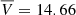$ \overline{V} = 14.66 $