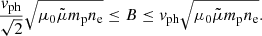 $$ \begin{aligned} \frac{{ v}_{\mathrm{ph}}}{\sqrt{2}}\sqrt{\mu _0\tilde{\mu } m_{\mathrm{p}} n_{\mathrm{e}}} \le B \le { v}_{\mathrm{ph}} \sqrt{\mu _0\tilde{\mu } m_{\mathrm{p}} n_{\mathrm{e}}}. \end{aligned} $$