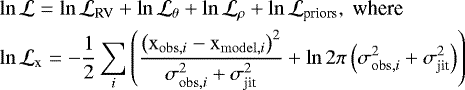 \begin{equation*} \begin{aligned} \hspace*{-2pt}&\ln \mathcal{L} = \ln \mathcal{L}_{\textrm{RV}} &#x002B; \ln \mathcal{L}_{\theta} &#x002B; \ln \mathcal{L}_{\rho} &#x002B; \ln \mathcal{L}_{\textrm{priors}}, \text{ where} \\ \hspace*{-2pt}&\ln \mathcal{L}_{\textrm{x}} = -\frac{1}{2} \sum_i \left( \frac{\left( \mathrm{x}_{\mathrm{obs}, i} - \mathrm{x}_{\mathrm{model}, i} \right)^2} {\sigma_{\mathrm{obs}, i}^2 &#x002B; \sigma_{\textrm{jit}}^2} &#x002B; \ln 2 \pi \left(\sigma_{\mathrm{obs}, i}^2 &#x002B; \sigma_{\textrm{jit}}^2 \right) \right) \end{aligned} \end{equation*}