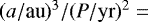 $(a/\mathrm{\textrm{au}})^3/(P/\mathrm{yr})^2=$