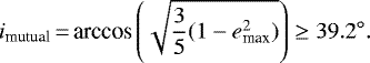 \begin{align*} i_{\textrm{mutual}}\,{=}\,\textrm{arccos} \left( \sqrt{\frac{3}{5}(1-e_{\textrm{max}}^2)}\right) \geq 39.2^{\circ}. \end{align*}