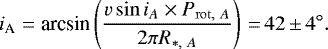 \begin{align*} i_{\textrm{A}} &= \textrm{arcsin} \left(\frac{v \sin i_{A} \times P_{\mathrm{rot,}\ A}}{2 \pi R_{*,\ A}}\right)\,{=}\,42\,{\pm}\,4{^{\circ}}. \end{align*}