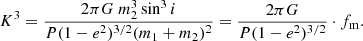 $$ \begin{aligned} K^3 = \frac{2\pi G\ m_2^3\sin ^3i}{P(1-e^2)^{3/2}(m_1+m_2)^2} = \frac{2\pi G}{P(1-e^2)^{3/2}} \cdot f_{\rm m}. \end{aligned} $$