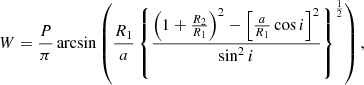 $$ \begin{aligned} W = \frac{P}{\pi }\arcsin \left(\frac{R_1}{a}\left\{ \frac{\left(1+\frac{R_2}{R_1}\right)^2 - \left[\frac{a}{R_1}\cos i\right]^2}{\sin ^2i}\right\} ^{\frac{1}{2}}\right), \end{aligned} $$