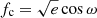 $ f_{\mathrm{c}} = \sqrt{e}\cos \omega $