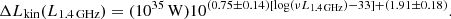$$ \begin{aligned} \Delta L_{\rm {kin}} (L_{\rm {1.4\,GHz}}) = (10^{35}\,\mathrm{W}) 10^{(0.75 \pm 0.14) [\mathrm{{log}}(\nu {L_{\rm {1.4\,GHz}}}) - 33] + (1.91 \pm 0.18)}. \end{aligned} $$